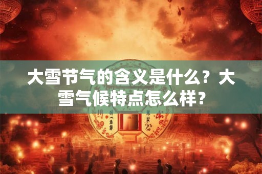 大雪节气的含义是什么？大雪气候特点怎么样？
