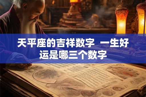 天平座的吉祥数字  一生好运是哪三个数字