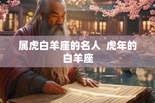 属虎白羊座的名人  虎年的白羊座