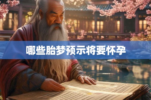 哪些胎梦预示将要怀孕 哪些胎梦预示将要怀孕
