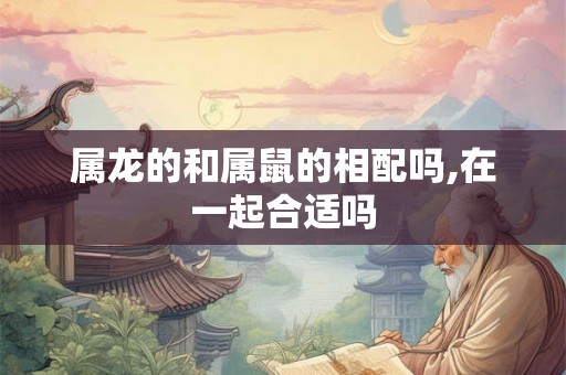 属龙的和属鼠的相配吗,在一起合适吗