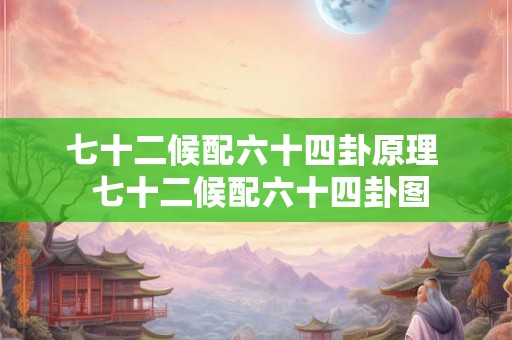 七十二候配六十四卦原理  七十二候配六十四卦图