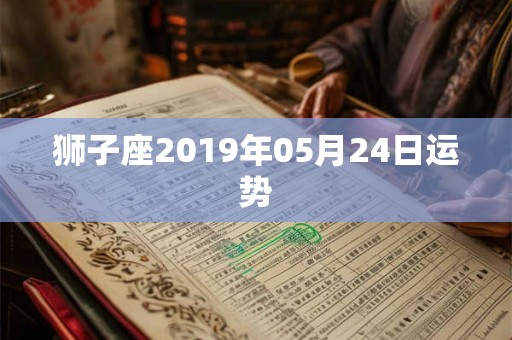 狮子座2019年05月24日运势 狮子座2019年05月24日运势