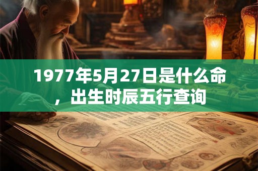 1977年5月27日是什么命，出生时辰五行查询