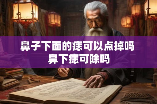 鼻子下面的痣可以点掉吗 鼻下痣可除吗