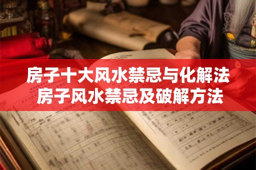 房子十大风水禁忌与化解法 房子风水禁忌及破解方法 房子十大风水禁忌与化解法 房子风水禁忌及破解方法