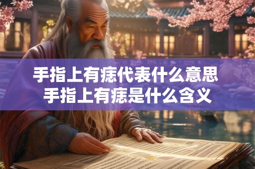 手指上有痣代表什么意思 手指上有痣是什么含义