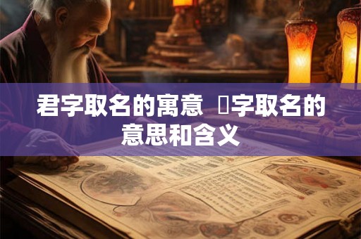 君字取名的寓意  珺字取名的意思和含义