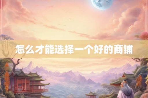 怎么才能选择一个好的商铺