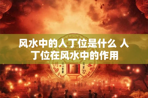 风水中的人丁位是什么 人丁位在风水中的作用