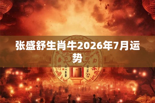 张盛舒生肖牛2026年7月运势