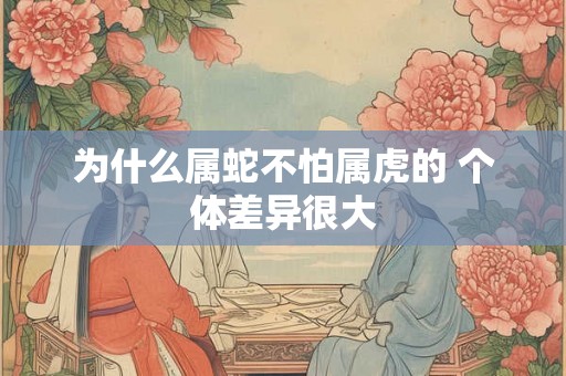 为什么属蛇不怕属虎的 个体差异很大
