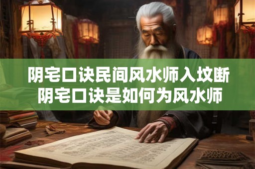 阴宅口诀民间风水师入坟断 阴宅口诀是如何为风水师断坟的