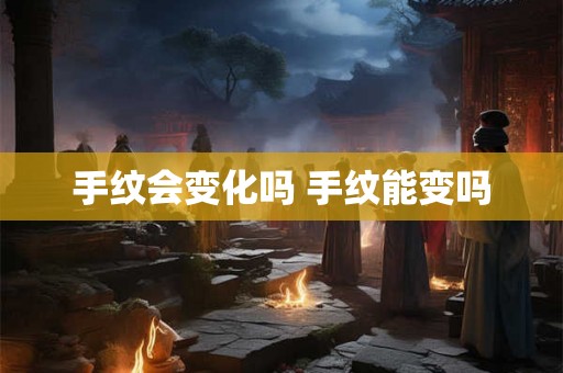 手纹会变化吗 手纹能变吗