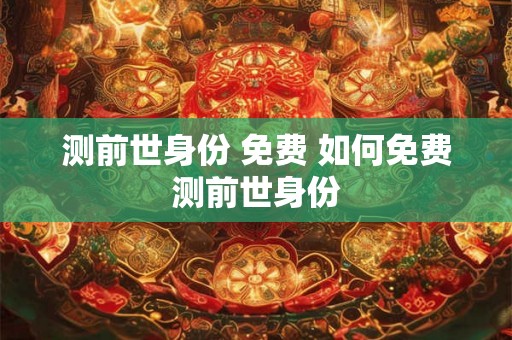 测前世身份 免费 如何免费测前世身份