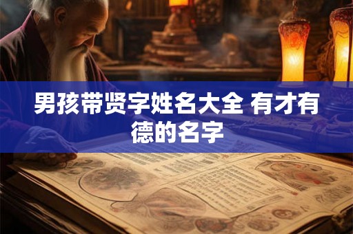 男孩带贤字姓名大全 有才有德的名字