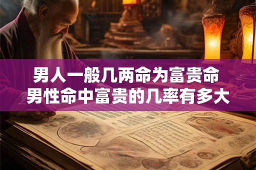 男人一般几两命为富贵命 男性命中富贵的几率有多大