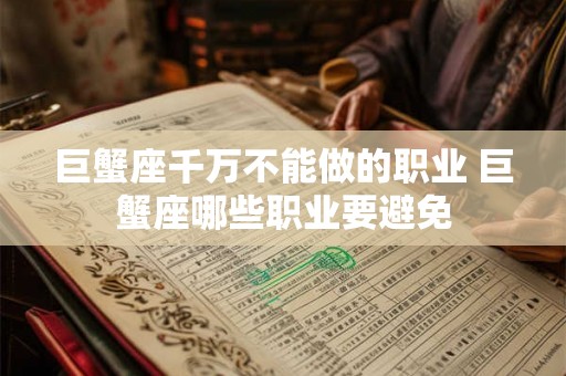 巨蟹座千万不能做的职业 巨蟹座哪些职业要避免 巨蟹座千万不能做的职业 巨蟹座哪些职业要避免