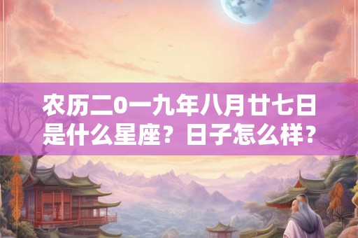 农历二0一九年八月廿七日是什么星座？日子怎么样？