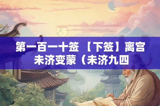 第一百一十签 【下签】离宫 未济变蒙（未济九四