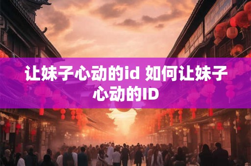 让妹子心动的id 如何让妹子心动的ID