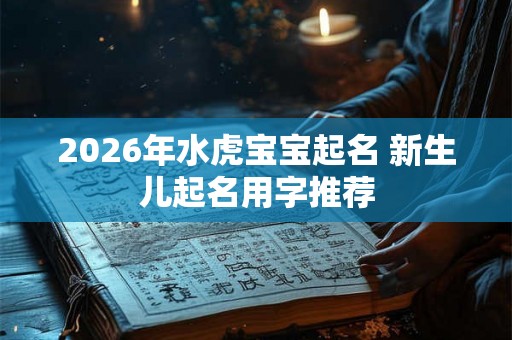 2026年水虎宝宝起名 新生儿起名用字推荐