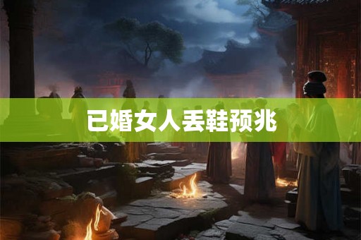 已婚女人丢鞋预兆