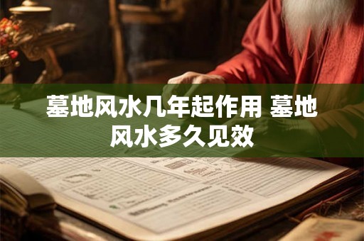 墓地风水几年起作用 墓地风水多久见效