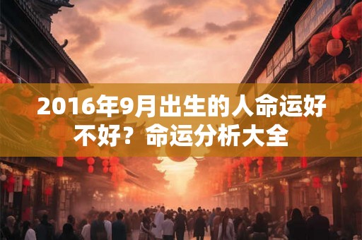 2016年9月出生的人命运好不好?命运分析大全 2016年9月出生的人命运好不好?命运分析大全