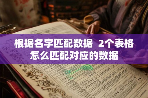 根据名字匹配数据 2个表格怎么匹配对应的数据 根据名字匹配数据 2个表格怎么匹配对应的数据