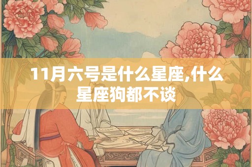11月六号是什么星座,什么星座狗都不谈