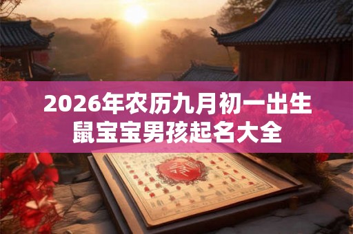 2026年农历九月初一出生鼠宝宝男孩起名大全 2026年农历九月初一出生鼠宝宝男孩起名大全