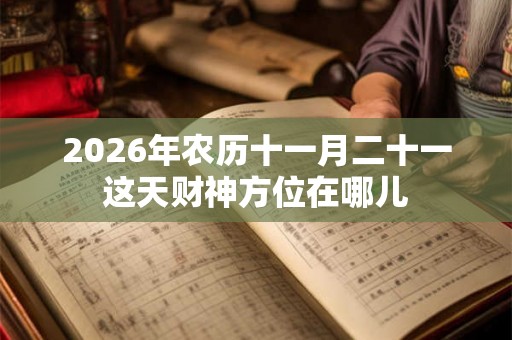2026年农历十一月二十一这天财神方位在哪儿