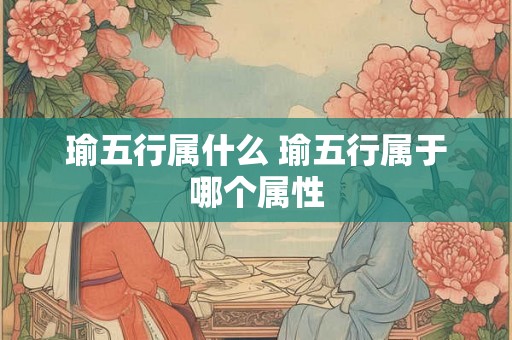 瑜五行属什么 瑜五行属于哪个属性