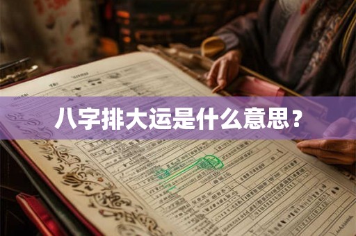 八字排大运是什么意思？