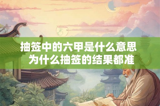 抽签中的六甲是什么意思  为什么抽签的结果都准