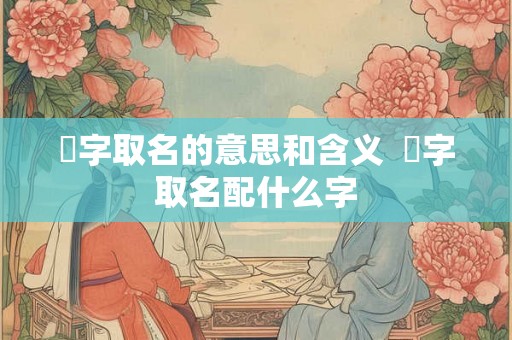 珺字取名的意思和含义  珺字取名配什么字
