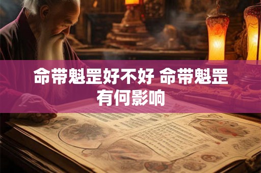 命带魁罡好不好 命带魁罡有何影响