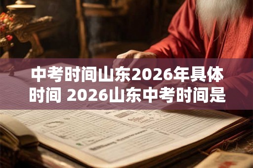 中考时间山东2026年具体时间 2026山东中考时间是什么时候 中考时间山东2026年具体时间 2026山东中考时间是什么时候
