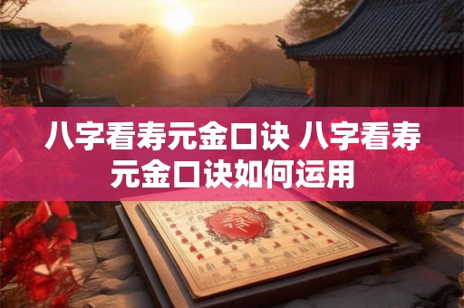 八字看寿元金口诀 八字看寿元金口诀如何运用