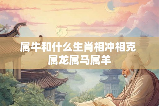 属牛和什么生肖相冲相克 属龙属马属羊