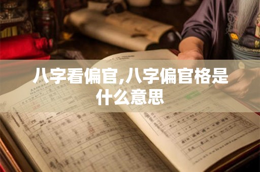 八字看偏官,八字偏官格是什么意思