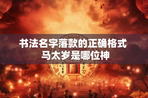 书法名字落款的正确格式  马太岁是哪位神