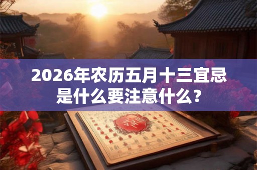 2026年农历五月十三宜忌是什么要注意什么？