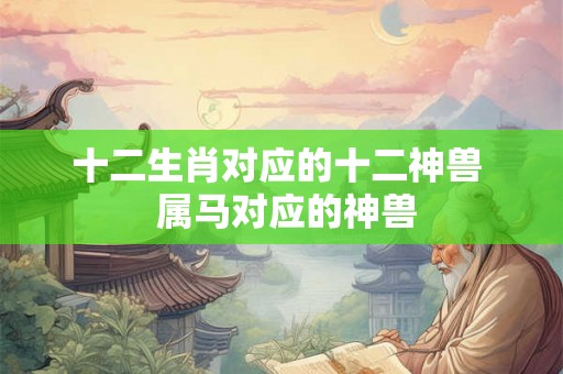 十二生肖对应的十二神兽  属马对应的神兽