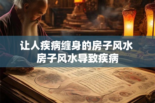 让人疾病缠身的房子风水 房子风水导致疾病