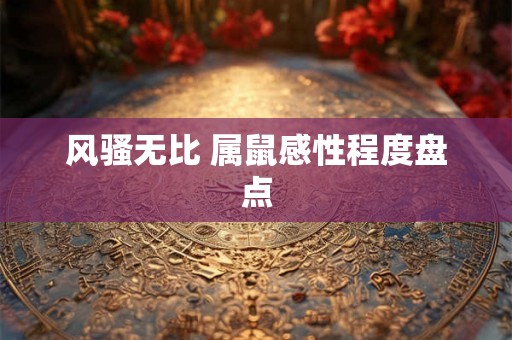 风骚无比 属鼠感性程度盘点