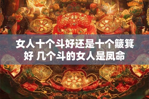 女人十个斗好还是十个簸箕好 几个斗的女人是凤命