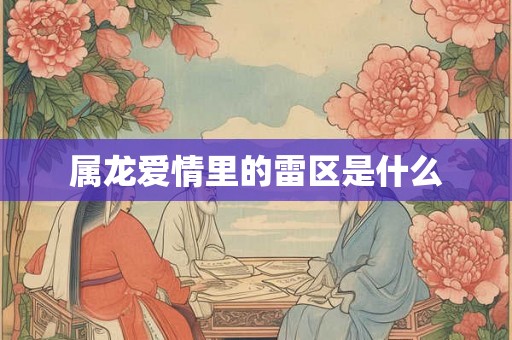 属龙爱情里的雷区是什么