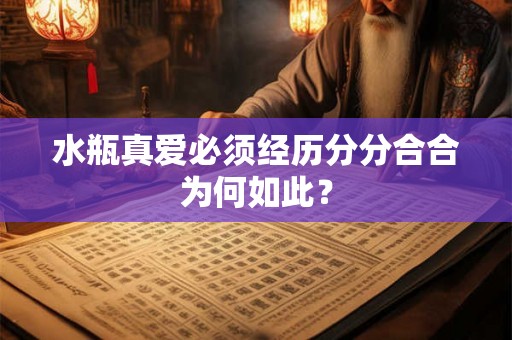 水瓶真爱必须经历分分合合为何如此？